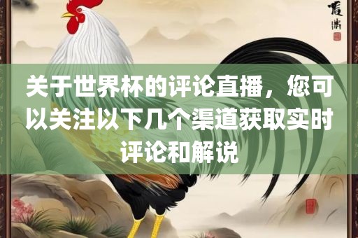 关于世界杯的评论直播，您可以关注以下几个渠道获取实时评论和解说眉山市正发家政服务有限公司