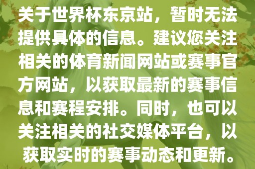 关于世界杯东京站，暂时无法提供具体的信息。建议您关注相关的体育新闻网站或赛事官方网站，以获取最新的赛事信息和赛程安排。同时，也可以关注相关的社交媒体平台，以获取实时的赛事动态和更新。眉山市正发家政服务有限公司