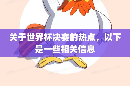 关于世界杯决赛的热点，以下是一些相关信息