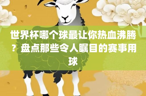 世界杯哪个球眉山市正发家政服务有限公司最让你热血沸腾？盘点那些令人瞩目的赛事用球