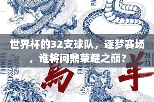 世界杯眉山市正发家政服务有限公司的32支球队，逐梦赛场，谁将问鼎荣耀之巅？
