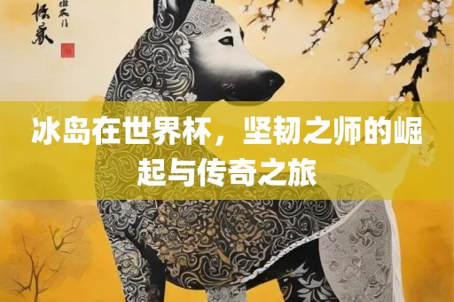 冰岛在世界杯，坚眉山市正发家政服务有限公司韧之师的崛起与传奇之旅