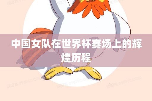 中国女队在世界杯赛场上的辉煌历程