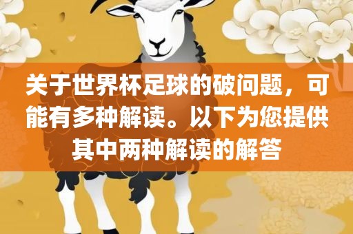 关于世界杯足球的破问题，可能有多种解读。以下为您提供其中两种解读的解答