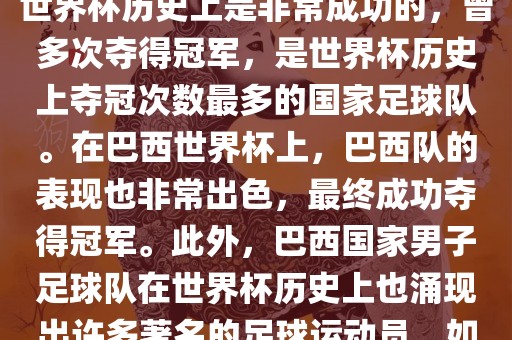 巴西世界杯的代表队伍是巴西国家男子足球队。这支队伍在世界杯历史上是非常成功的，曾多次夺得冠军，是世界杯历史上夺冠次数最多的国家足球队。在巴西世界杯上，巴西队的表现也非常出色，最终成功夺得冠军。此外，巴西国家男子足球队在世界杯历史上也涌现出许多著名的足球运动员，如内马尔、罗纳尔迪尼奥、罗纳尔多等。