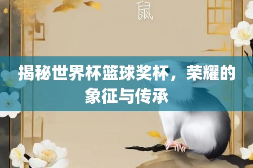 揭秘世界杯篮球奖杯，荣耀的象征与传承眉山市正发家政服务有限公司