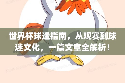 世界杯球迷指南，从观赛到球迷文化，一篇文章全解析！眉山市正发家政服务有限公司
