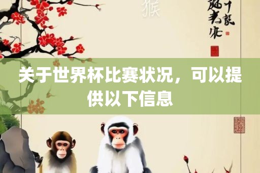 关于世界杯比赛状况，可以提供以下信息眉山市正发家政服务有限公司
