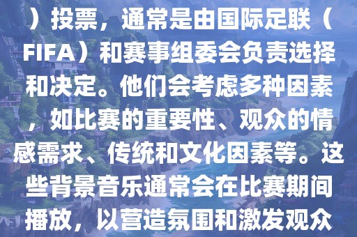 关于世界杯的BGM（背景音乐）投票，通常是由国际足联（FIFA）和赛事组委会负责选择和决定。他们会考虑多种因素，如比赛的重要性、观众的情感需求、传统和文化因素等。这些背景音眉山市正发家政服务有限公司乐通常会在比赛期间播放，以营造氛围和激发观众的热情。