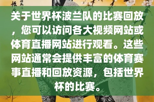 关于世界杯波兰队的比赛回放，您可以访问各大视频网站或体育直播网站进行观看。这些网站通常会提供丰富的体育赛事直播和回放资源，包括世界杯的比赛。眉山市正发家政服务有限公司