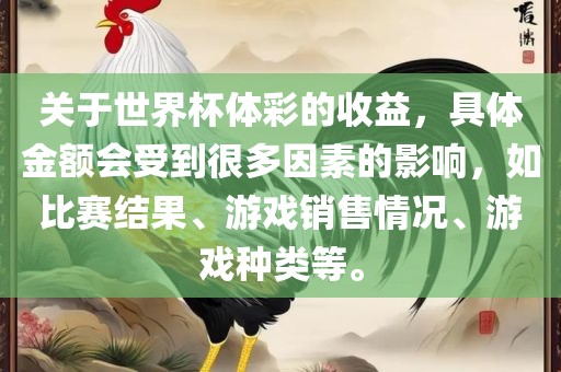 关于世界杯体彩的收益，具体金额会受到很多因素的影响，如比赛结果、游戏销售情况、游戏种类等。眉山市正发家政服务有限公司