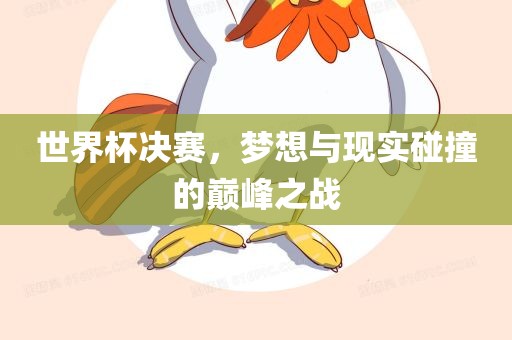 世界杯决赛，梦想与现实碰撞的巅峰之战