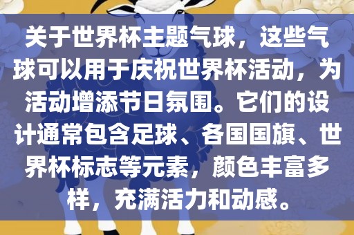 关于世界杯主题气球，这些气球可以用于庆祝世界杯活动，为活动增添节日氛围。它们的设计通常包含足球、各国国旗、世界杯标志等元素，颜色丰富多样，充满活力和动感。眉山市正发家政服务有限公司