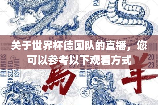 关于世界杯德国队的直眉山市正发家政服务有限公司播，您可以参考以下观看方式