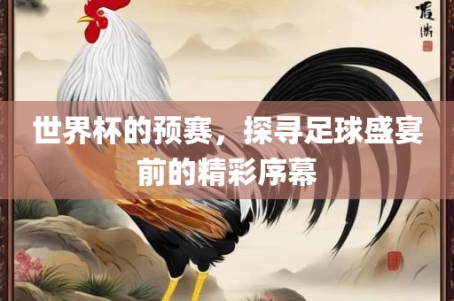 世界杯的预赛，探寻足球盛宴前的精彩序幕