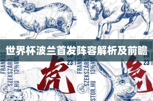 世界杯波兰首发阵容解析及前瞻眉山市正发家政服务有限公司