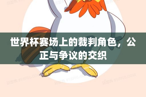 世界杯赛场上的裁判角色，公正与争议的交织眉山市正发家政服务有限公司