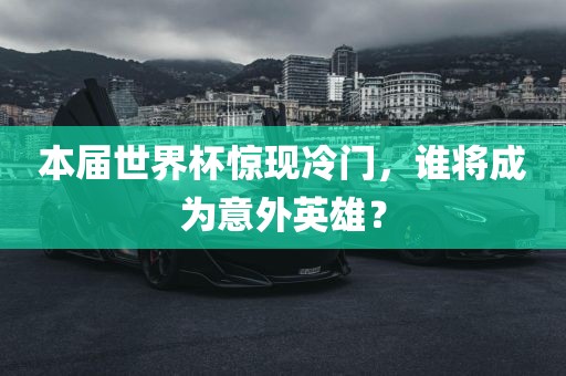 本届世界杯惊现冷门，谁将成为意外英雄？
