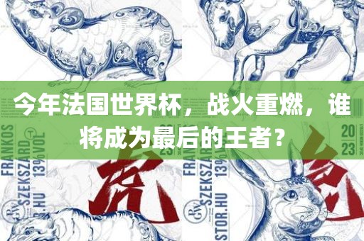 今年法国世界杯，战火重燃，谁将成为最后的王者？