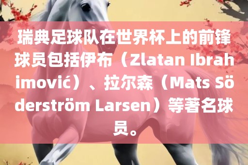 瑞典足球队在世界杯上的前锋球员包括伊布（Zlatan Ibrahimovi?）、拉尔森（Mats S?derstr?m Larsen）等著名球员。眉山市正发家政服务有限公司