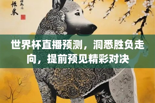 世界杯直播预测，洞悉胜负走向，提前预眉山市正发家政服务有限公司见精彩对决
