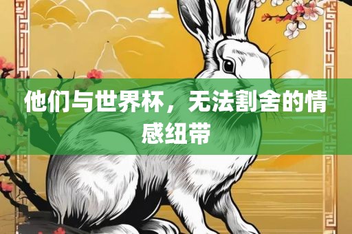 他们与世界杯，无法割舍的情感纽带