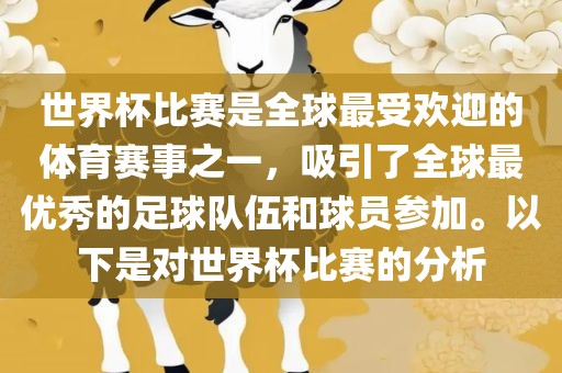 世界杯比赛是全球最受欢迎的体育赛事之一，吸引了全球最优秀的足球队伍和球员参加。以下是对世界杯比赛的分析