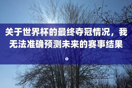 关于世界杯的最终夺冠情况，我无法准确预测未来的赛事结果。