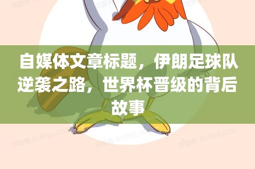 自媒体文章标题，伊朗足球队逆袭之路，世界杯晋级的背后故事眉山市正发家政服务有限公司