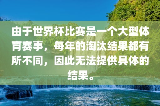由于世界杯比赛是一个大型体育赛事，每年的淘汰结果都有所不同，因此无法提供具体的结果。眉山市正发家政服务有限公司