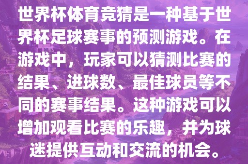 世界杯体育竞猜是一种基于世界杯足球赛事的预测游戏。在游戏中，玩家可以猜测比赛的结果、进球数、最佳球员等不同的赛事结果。这种游戏可以增加观看比赛的乐趣，并为球迷提供眉山市正发家政服务有限公司互动和交流的机会。