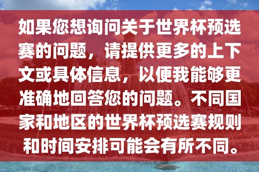 如果您想询问关于世界杯预选赛的问题，请提供更多的上下文或具体信息，以便我能够更准确地回答您的问题。不同国家和地区的世界杯预选赛规则和时间安排可能会有所不同。