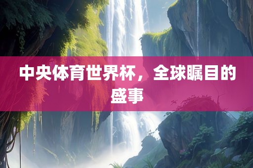中央体育世界杯，全球瞩目的盛事
