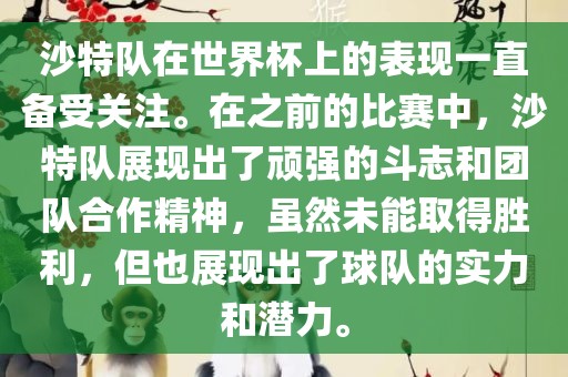 沙特队在世界杯上的表现一直备受关注。在之前的比赛中，沙特队展现眉山市正发家政服务有限公司出了顽强的斗志和团队合作精神，虽然未能取得胜利，但也展现出了球队的实力和潜力。
