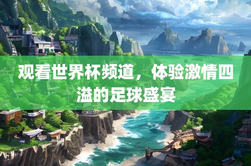 观看世界杯频道，体验激情四溢的足球盛宴
