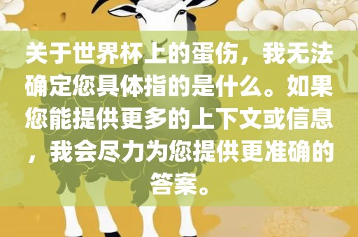 关于世界杯上的蛋伤，我无法确定您具体指的是什么。如果您能提供更多的上下文或信息，我会尽力为您提供更准确的答案。