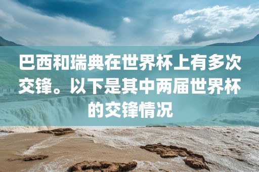 巴西和瑞典在世界杯上有多次交锋。以下是其中两届世界杯的交锋情况