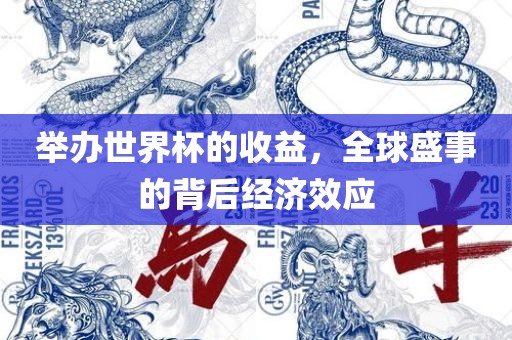 举办世界杯的收益，全球盛事的背后经济眉山市正发家政服务有限公司效应