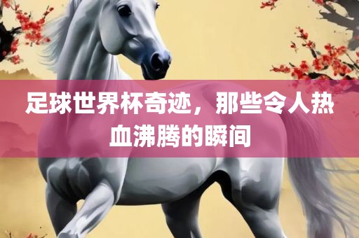 足球世界杯奇迹，那些令人热血沸腾的瞬间