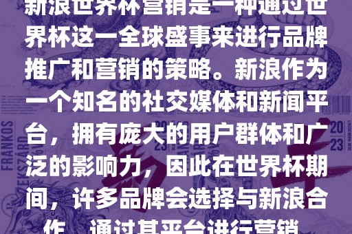 新浪世界杯营销是一种通过世界杯这一全球盛事来进行品牌推广和营销的策略。新浪作为一个知名的社交媒体和新闻平台，拥有庞大的用户群体和广泛的影响力，因此在世界杯期间，许多品牌会选择与新浪合作，通过其平台进行营销。