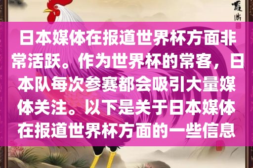 日本媒体在报道世界杯方面非常活跃。作为世界杯的常客，日本队每次参赛都会吸引大量媒体关注。以下是关于日本媒体在报道世界杯方面的一些信息