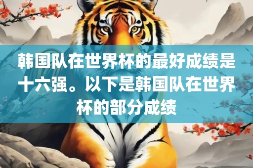 韩国队在世界杯的最好成绩是十六强。以下是韩国队在世界杯的部分成绩眉山市正发家政服务有限公司