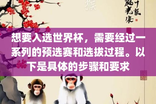 想要入选世界杯，需要经过一系列的预选赛和选拔过程。以下是具体的步骤和要求