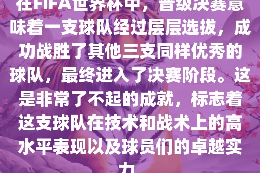 在FIFA世界杯中，晋级决赛意味着一支球队经过层层选拔，成功战胜了其他三支同样优秀的球队，最终进入了决赛阶段。这是非常了不起的成就，标志着这支球队在技术和战术上的高水平表现以及球员们的卓越实力。