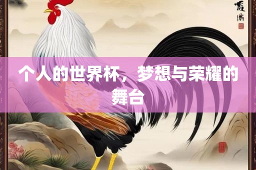个人的世界杯，梦想与荣耀的舞台眉山市正发家政服务有限公司