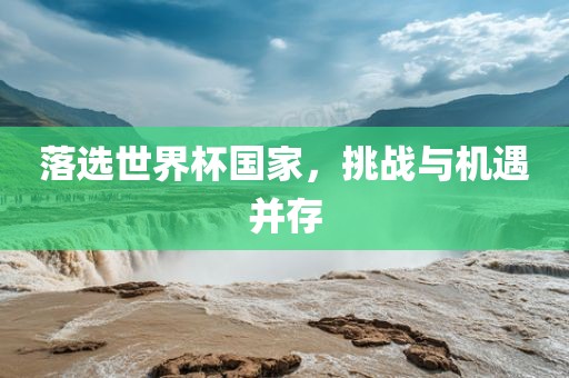 落选世界杯国家，挑战与机遇并存