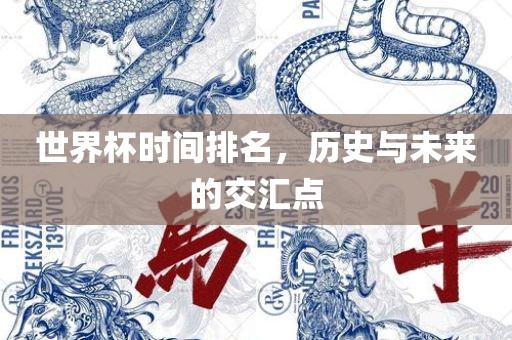 世界杯时间排名，历史与未来的交汇点眉山市正发家政服务有限公司