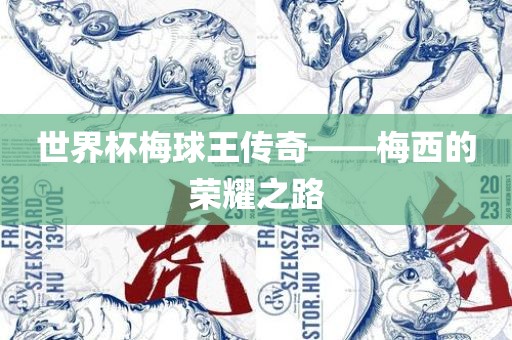 世界杯梅球王传奇——梅西的荣耀之路眉山市正发家政服务有限公司