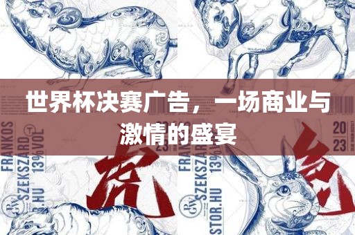 世界杯决赛广告，一场商业与激情的盛宴眉山市正发家政服务有限公司