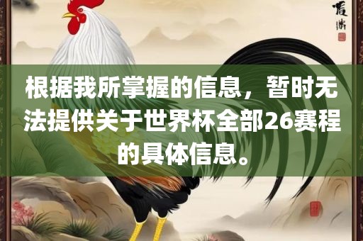 根据我所掌握的信息，暂时无法提供关于世界杯全部26赛程的具体信息。眉山市正发家政服务有限公司